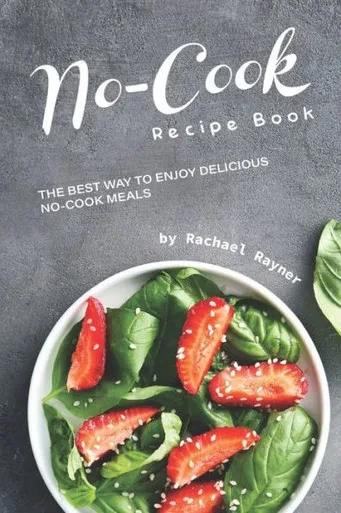 No-Cook Recipe Book : The Best Way To Enjoy Delicious No-Cook Meals