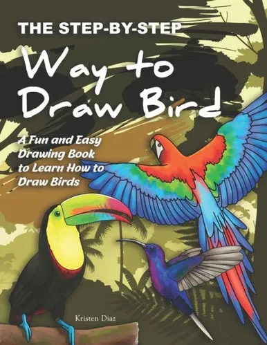 The Step-By-Step Way To Draw Bird : A Fun And Easy Drawing Book To Learn How To Draw Bird