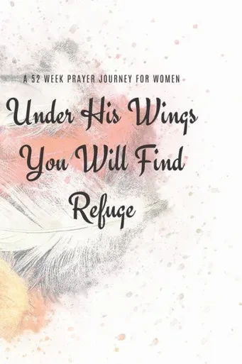 Under His Wings You Will Find Refuge : A 52 Week Prayer Journey For Women