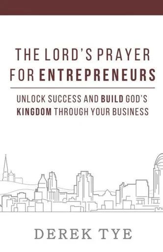 The Lord'S Prayer For Entrepreneurs : Unlock Success And Build God'S Kingdom Through Your Business