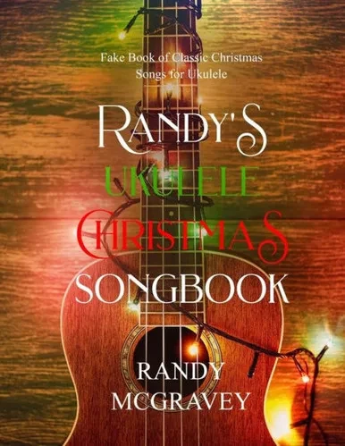 Randy'S Ukulele Christmas Songbook : Fake Book Of Classic Christmas Songs For Ukulele
