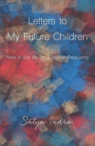 Letters To My Future Children : How To Live Life On A Higher Frequency