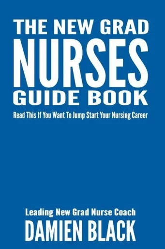 The New Grad Nurses Guide Book : Read This If You Want To Jump Start Your Nursing Career