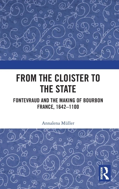 From The Cloister To The State: Fontevraud And The Making Of Bourbon France, 1642-1100
