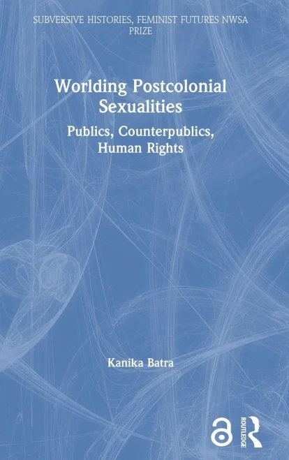 Worlding Postcolonial Sexualities: Publics, Counterpublics, Human Rights (Subversive Histories, Feminist Futures Nwsa Prize)