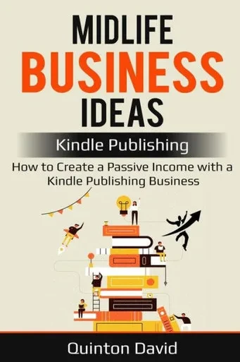 Midlife Business Ideas: Kindle Publishing : How To Create A Passive Income With A Kindle Publishing Business