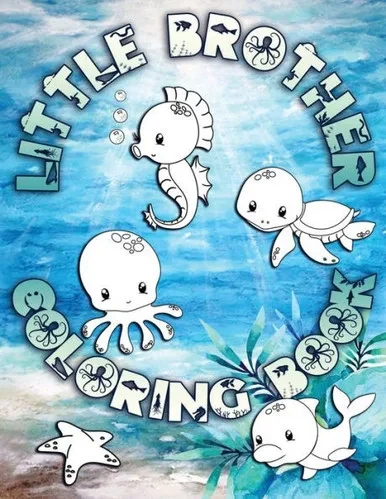 Little Brother Coloring Book : Perfect For Little Brothers Ages 2-6: Cute Gift Idea For Toddlers, Coloring Pages For Ocean And Sea Creature Loving Kids