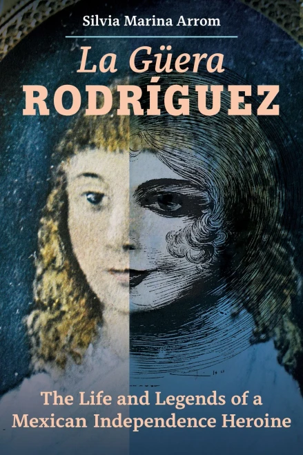 La Guera Rodriguez: The Life And Legends Of A Mexican Independence Heroine