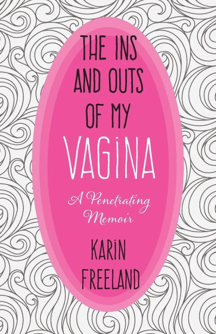 The Ins And Outs Of My Vagina: A Penetrating Memoir