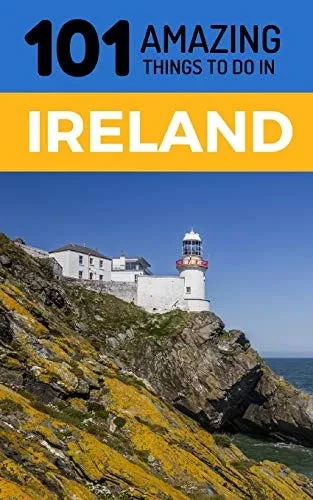 101 Amazing Things to Do in Ireland: Ireland Travel Guide (Dublin Travel Guide, Cork Travel, Kerry Travel, Belfast Travel)