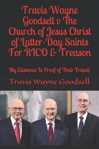 Travis Wayne Goodsell V The Church Of Jesus Christ Of Latter-Day Saints For Rico & Treason : My Existence Is Proof Of Their Fraud!