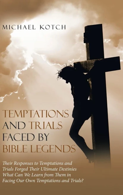 Temptations And Trials Faced By Bible Legends : Their Responses To Temptations And Trials Forged Their Ultimate Destinies What Can We Learn From Them In Facing Our Own Temptations And Trials?