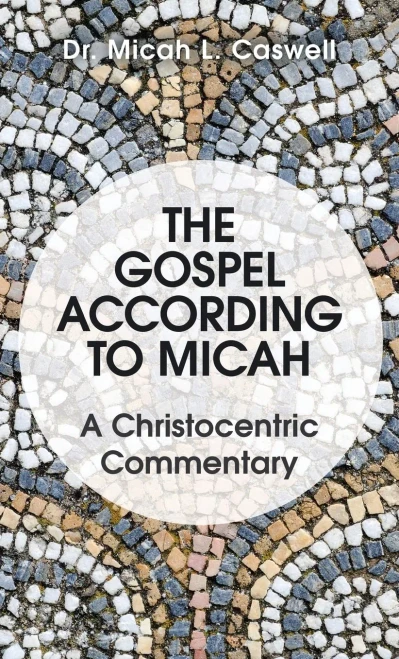The Gospel According To Micah : A Christocentric Commentary