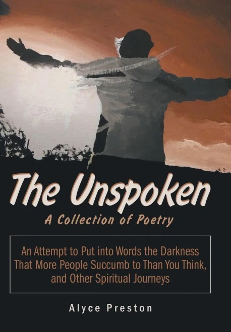 The Unspoken : An Attempt To Put Into Words The Darkness That More People Succumb To Than You Think, And Other Spiritual Journeys
