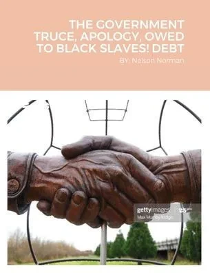 The Government Truce, Apology, Owed To Black Slaves! Debt : By; Nelson Norman