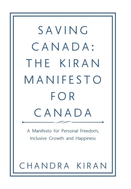 Saving Canada : The Kiran Manifesto For Canada: A Manifesto For Personal Freedom, Inclusive Growth And Happiness