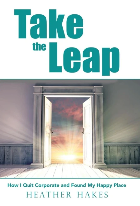Take The Leap : How I Quit Corporate And Found My Happy Place