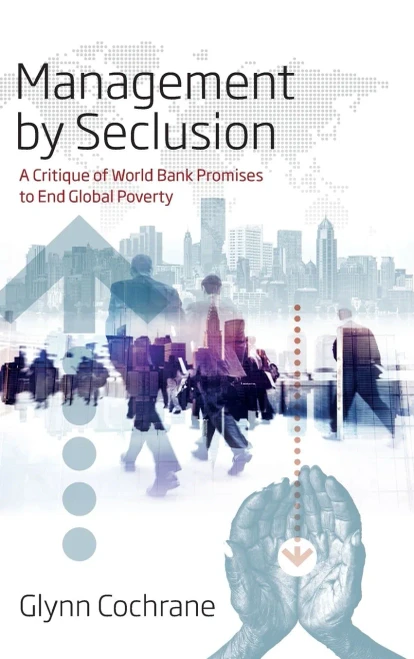 Management By Seclusion : A Critique Of World Bank Promises To End Global Poverty