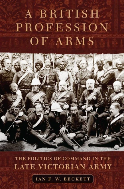 A British Profession Of Arms: The Politics Of Command In The Late Victorian Army (Volume 63) (Campaigns And Commanders Series)