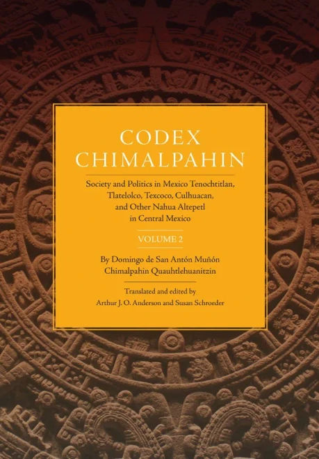 Codex Chimalpahin: Society And Politics In Mexico Tenochtitlan, Tlatelolco, Texcoco, Culhuacan, And Other Nahua Altepetl In Central Mexico, Volume 2 ... Civilization Of The American Indian Series)