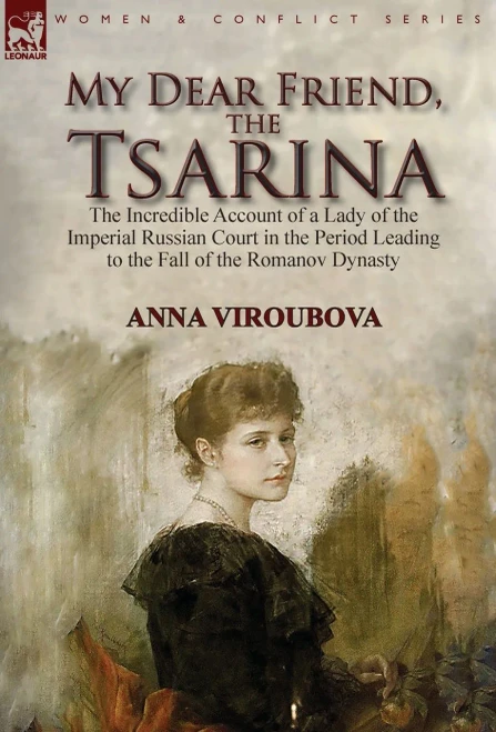 My Dear Friend, The Tsarina : The Incredible Account Of A Lady Of The Imperial Russian Court In The Period Leading To The Fall Of The Romanov Dynasty