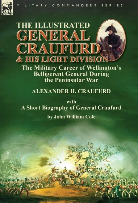 The Illustrated General Craufurd And His Light Division : The Military Career Of Wellington'S Belligerent General During The Peninsular War With A Short Biography Of General Craufurd