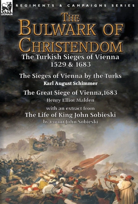 The Bulwark Of Christendom: The Turkish Sieges Of Vienna 1529 & 1683-The Sieges Of Vienna By The Turks By Karl August Schimmer & The Great Siege O