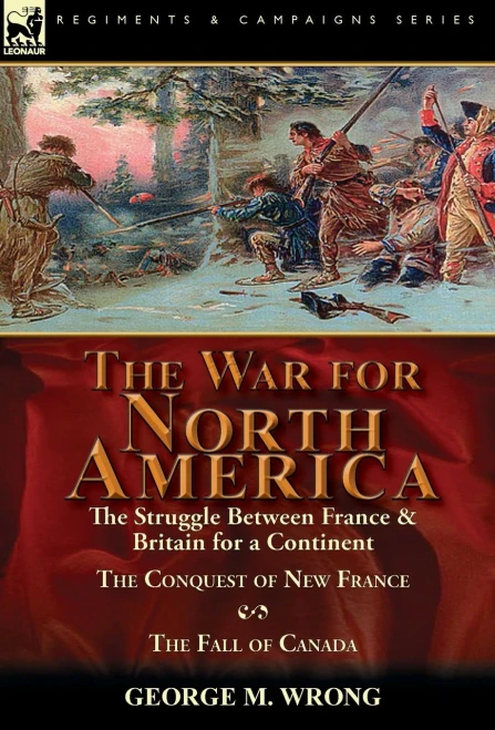 The War For North America : The Struggle Between France & Britain For A Continent, The Conquest Of New France And The Fall Of Canada