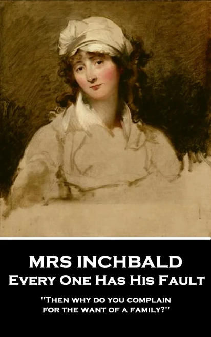 Mrs Inchabald - Every One Has His Fault : 'Then Why Do You Complain For The Want Of A Family?''