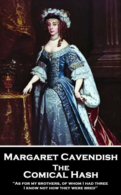 Margaret Cavendish - The Comical Hash : 'As For My Brothers, Of Whom I Had Three, I Know Not How They Were Bred''