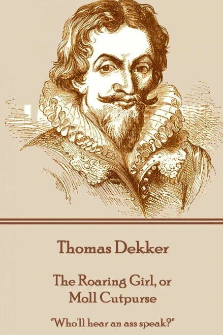 Thomas Dekker - The Roaring Girl, Or Moll Cutpurse : "Who'Ll Hear An Ass Speak?"