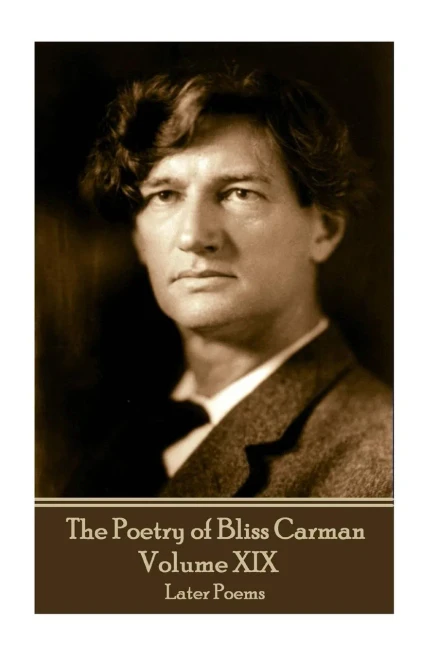 The Poetry Of Bliss Carman - Volume Xix : Later Poems