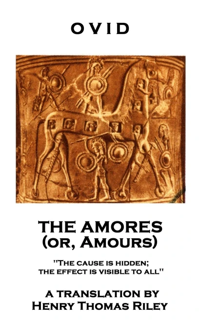 Ovid - The Amores, Or Amours : 'The Cause Is Hidden; The Effect Is Visible To All''