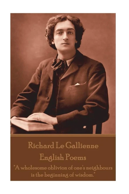 Richard Le Gaillienne - English Poems : A Wholesome Oblivion Of One'S Neighbours Is The Beginning Of Wisdom.