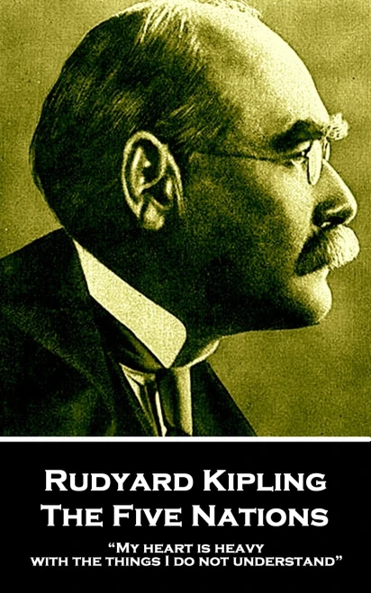 Rudyard Kipling - The Five Nations : My Heart Is Heavy With The Things I Do Not Understand