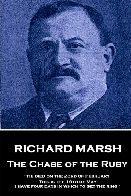 Richard Marsh - The Chase Of The Ruby : He Died On The 23Rd Of February. This Is The 19Th Of May. I Have Four Days In Which To Get The Ring