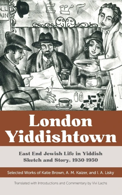 London Yiddishtown: East End Jewish Life In Yiddish Sketch And Story, 1930Â?1950: Selected Works Of Katie Brown, A. M. Kaizer, And I. A. Lisky (Hardcover)