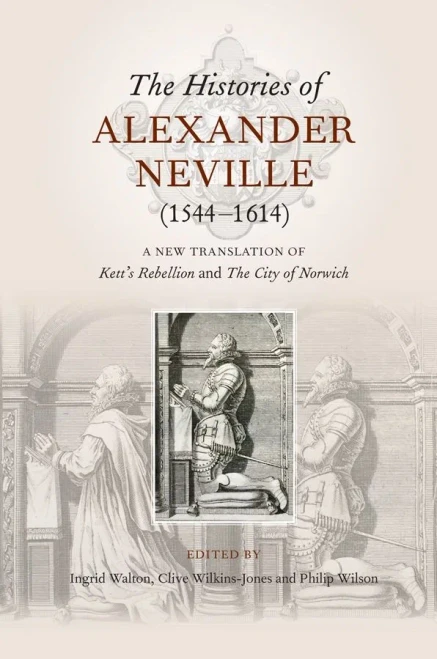 The Histories Of Alexander Neville (1544-1614) : A New Translation Of Kett'S Rebellion And The City Of Norwich