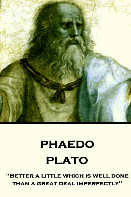 Plato - Phaedo : "Better A Little Which Is Well Done, Than A Great Deal Imperfectly"