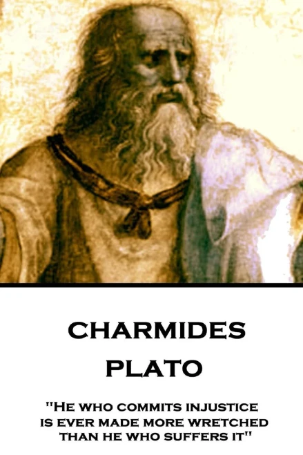 Plato - Charmides : "He Who Commits Injustice Is Ever Made More Wretched Than He Who Suffers It"