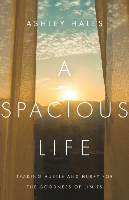 A Spacious Life: Trading Hustle And Hurry For The Goodness Of Limits