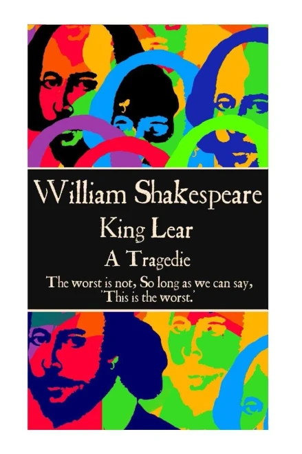 William Shakespeare - King Lear : "The Worst Is Not, So Long As We Can Say, 'This Is The Worst.' "