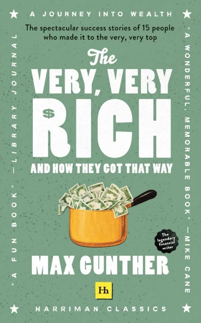 The Very, Very Rich And How They Got That Way: The Spectacular Success Stories Of 15 Men Who Made It To The Very Very Top