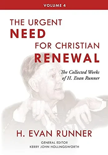 The Collected Works Of H. Evan Runner, Vol. 4: The Urgent Need For Christian Renewal