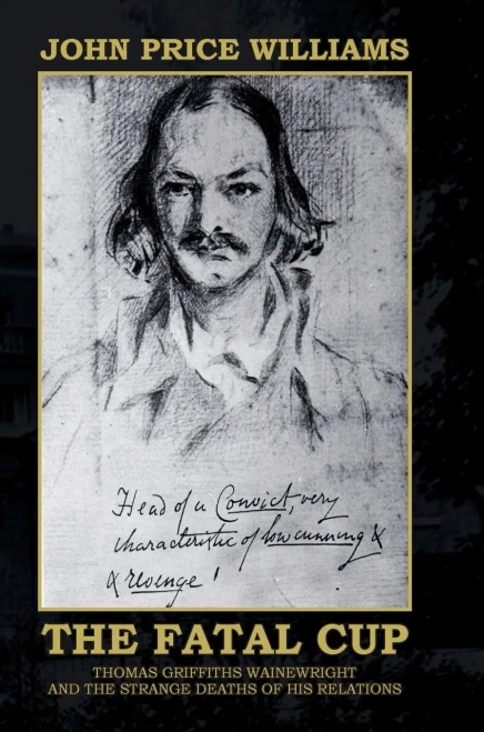 The Fatal Cup : Thomas Griffiths Wainewright And The Strange Deaths Of His Relations