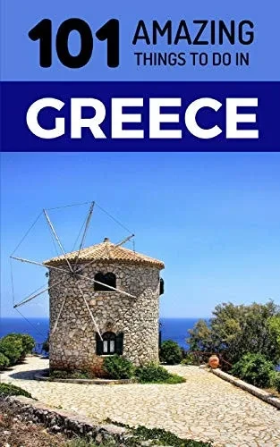 101 Amazing Things to Do in Greece: Greece Travel Guide (Athens Travel Guide, Kefalonia, Lefkas, Santorini, Corfu, Kos, Mykonos,)