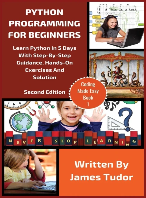 Python Programming For Beginners : Learn Python In 5 Days With Step-By-Step Guidance, Hands-On Exercises And Solution