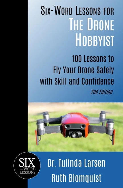 Six-Word Lessons For The Drone Hobbyist : 100 Lessons To Fly Your Drone Safely With Skill And Confidence