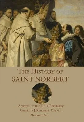 The History Of St. Norbert : Apostle Of The Holy Eucharist