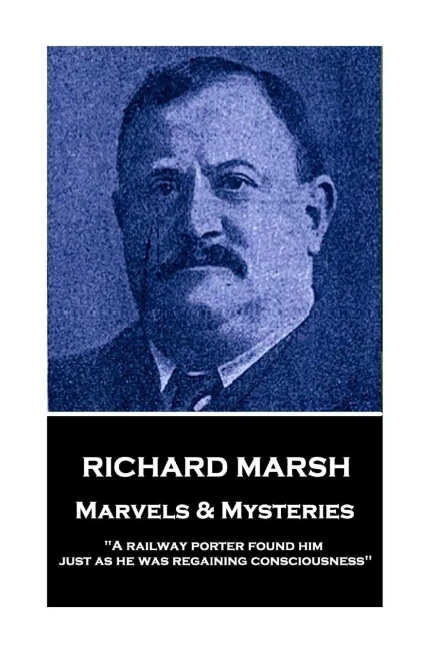 Richard Marsh - Marvels & Mysteries : A Railway Porter Found Him Just As He Was Regaining Consciousness